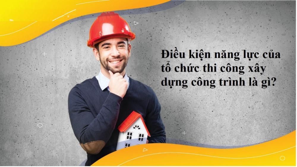 Điều kiện năng lực của tổ chức thi công xây dựng công trình